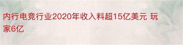 内行电竞行业2020年收入料超15亿美元 玩家6亿