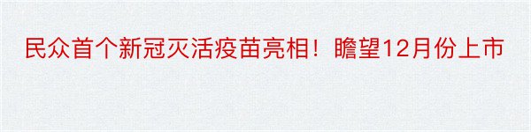 民众首个新冠灭活疫苗亮相！瞻望12月份上市