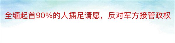 全缅起首90%的人插足请愿，反对军方接管政权