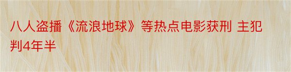 八人盗播《流浪地球》等热点电影获刑 主犯判4年半