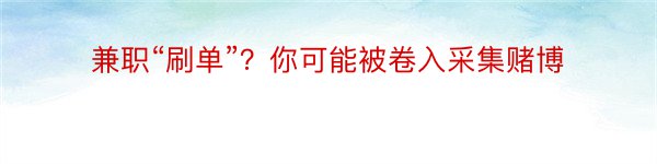 兼职“刷单”？你可能被卷入采集赌博