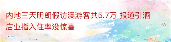 内地三天明朗假访澳游客共5.7万 报道引酒店业指入住率没惊喜