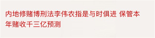 内地修赌博刑法李伟农指是与时俱进 保管本年赌收千三亿预测