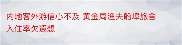 内地客外游信心不及 黄金周渔夫船埠旅舍入住率欠遐想