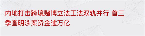 内地打击跨境赌博立法王法双轨并行 首三季查明涉案资金逾万亿