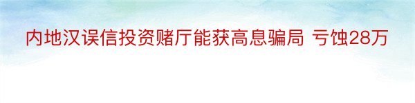 内地汉误信投资赌厅能获高息骗局 亏蚀28万