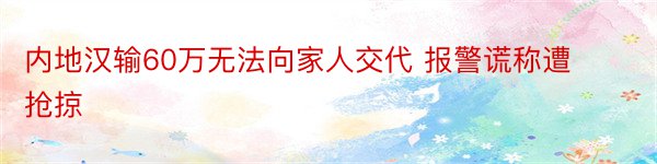 内地汉输60万无法向家人交代 报警谎称遭抢掠