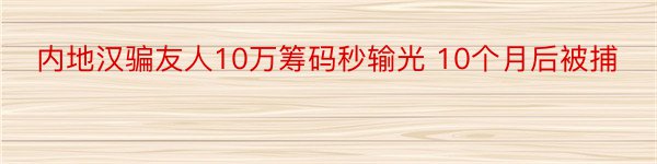 内地汉骗友人10万筹码秒输光 10个月后被捕