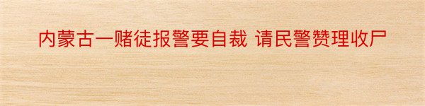 内蒙古一赌徒报警要自裁 请民警赞理收尸