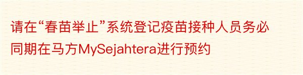 请在“春苗举止”系统登记疫苗接种人员务必同期在马方MySejahtera进行预约