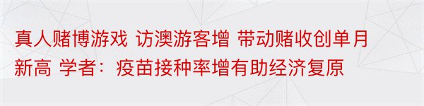 真人赌博游戏 访澳游客增 带动赌收创单月新高 学者：疫苗接种率增有助经济复原