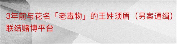 3年前与花名「老毒物」的王姓须眉（另案通缉）联结赌博平台