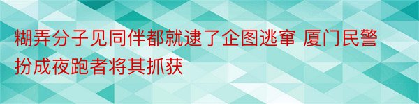 糊弄分子见同伴都就逮了企图逃窜 厦门民警扮成夜跑者将其抓获