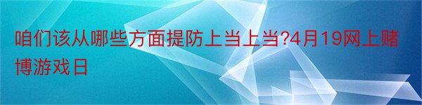 咱们该从哪些方面提防上当上当?4月19网上赌博游戏日