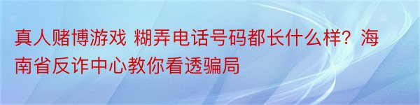 真人赌博游戏 糊弄电话号码都长什么样？海南省反诈中心教你看透骗局