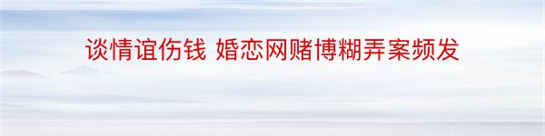 谈情谊伤钱 婚恋网赌博糊弄案频发