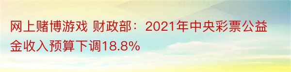 网上赌博游戏 财政部：2021年中央彩票公益金收入预算下调18.8%