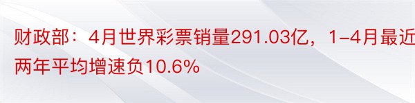 财政部：4月世界彩票销量291.03亿，1-4月最近两年平均增速负10.6%