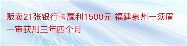 贩卖21张银行卡赢利1500元 福建泉州一须眉一审获刑三年四个月