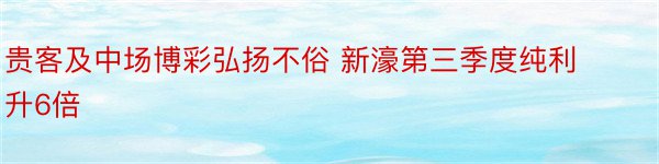 贵客及中场博彩弘扬不俗 新濠第三季度纯利升6倍