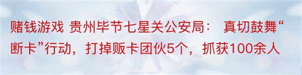 赌钱游戏 贵州毕节七星关公安局： 真切鼓舞“断卡”行动，打掉贩卡团伙5个，抓获100余人