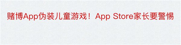 赌博App伪装儿童游戏！App Store家长要警惕