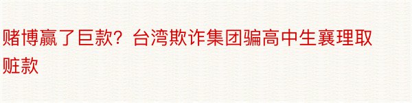 赌博赢了巨款？台湾欺诈集团骗高中生襄理取赃款