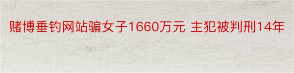 赌博垂钓网站骗女子1660万元 主犯被判刑14年