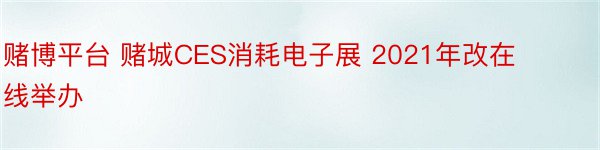 赌博平台 赌城CES消耗电子展 2021年改在线举办