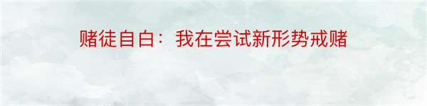 赌徒自白：我在尝试新形势戒赌