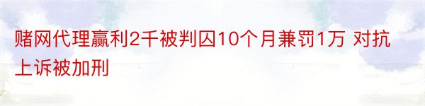 赌网代理赢利2千被判囚10个月兼罚1万 对抗上诉被加刑