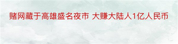 赌网藏于高雄盛名夜市 大赚大陆人1亿人民币