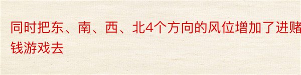 同时把东、南、西、北4个方向的风位增加了进赌钱游戏去