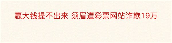 赢大钱提不出来 须眉遭彩票网站诈欺19万