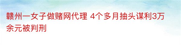 赣州一女子做赌网代理 4个多月抽头谋利3万余元被判刑