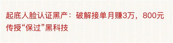 起底人脸认证黑产：破解接单月赚3万，800元传授“保过”黑科技