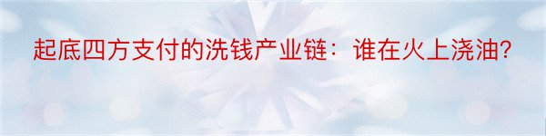 起底四方支付的洗钱产业链：谁在火上浇油？