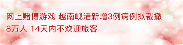 网上赌博游戏 越南岘港新增3例病例拟裁撤8万人 14天内不欢迎旅客