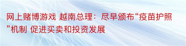 网上赌博游戏 越南总理：尽早颁布“疫苗护照”机制 促进买卖和投资发展