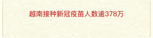 越南接种新冠疫苗人数逾378万