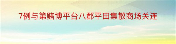 7例与第赌博平台八郡平田集散商场关连