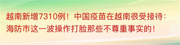 越南新增7310例！中国疫苗在越南很受接待：海防市这一波操作打脸那些不尊重事实的！