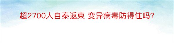 超2700人自泰返柬 变异病毒防得住吗？