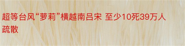 超等台风“萝莉”横越南吕宋 至少10死39万人疏散