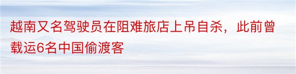 越南又名驾驶员在阻难旅店上吊自杀，此前曾载运6名中国偷渡客