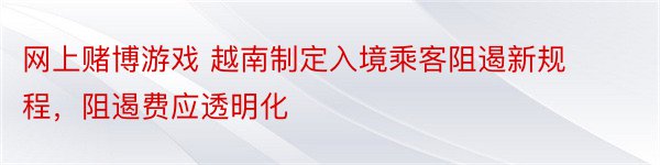 网上赌博游戏 越南制定入境乘客阻遏新规程，阻遏费应透明化