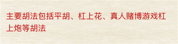 主要胡法包括平胡、杠上花、真人赌博游戏杠上炮等胡法