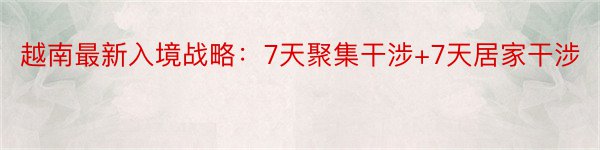 越南最新入境战略：7天聚集干涉+7天居家干涉