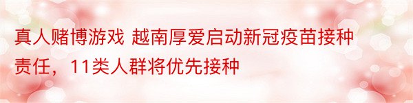 真人赌博游戏 越南厚爱启动新冠疫苗接种责任，11类人群将优先接种