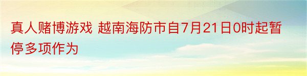 真人赌博游戏 越南海防市自7月21日0时起暂停多项作为